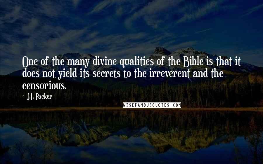 J.I. Packer Quotes: One of the many divine qualities of the Bible is that it does not yield its secrets to the irreverent and the censorious.