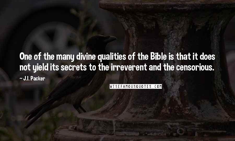 J.I. Packer Quotes: One of the many divine qualities of the Bible is that it does not yield its secrets to the irreverent and the censorious.