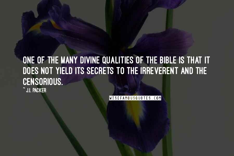 J.I. Packer Quotes: One of the many divine qualities of the Bible is that it does not yield its secrets to the irreverent and the censorious.