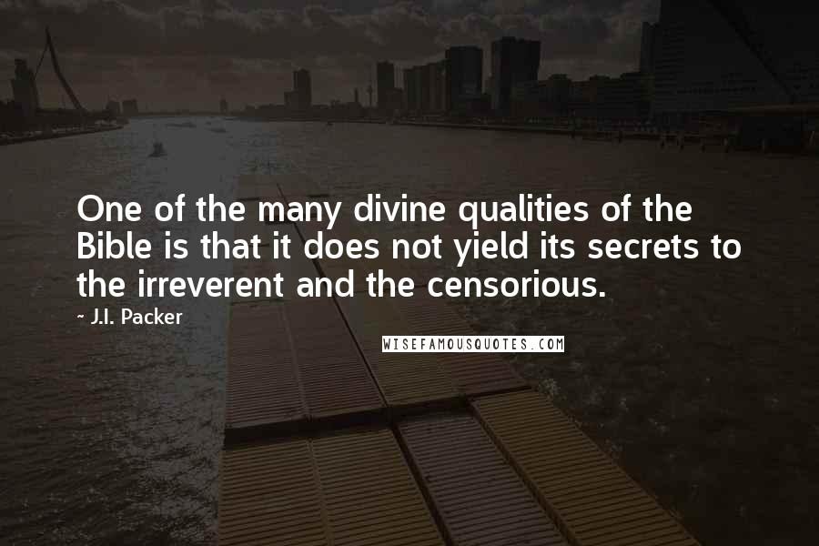 J.I. Packer Quotes: One of the many divine qualities of the Bible is that it does not yield its secrets to the irreverent and the censorious.