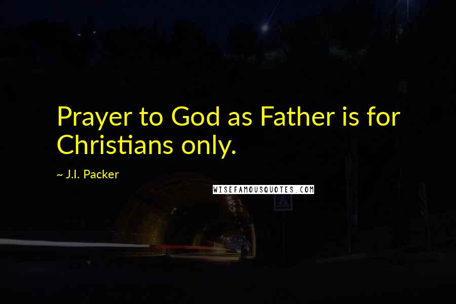 J.I. Packer Quotes: Prayer to God as Father is for Christians only.