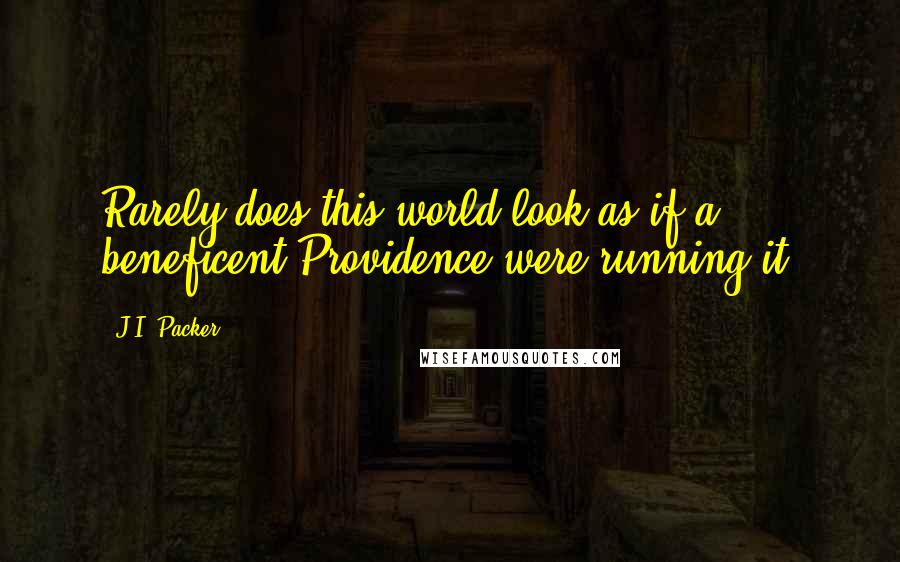 J.I. Packer Quotes: Rarely does this world look as if a beneficent Providence were running it.