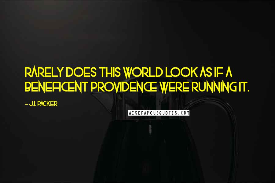 J.I. Packer Quotes: Rarely does this world look as if a beneficent Providence were running it.