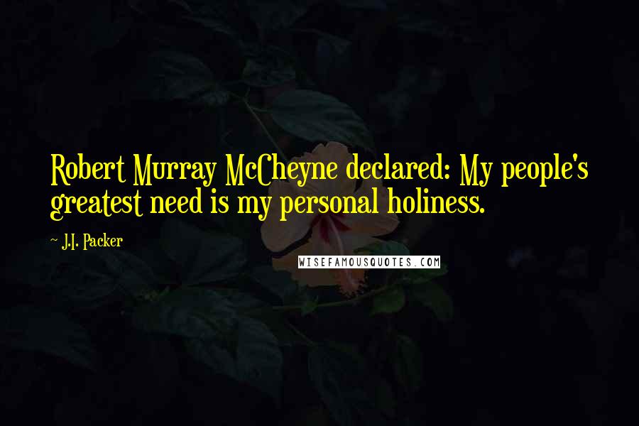 J.I. Packer Quotes: Robert Murray McCheyne declared: My people's greatest need is my personal holiness.