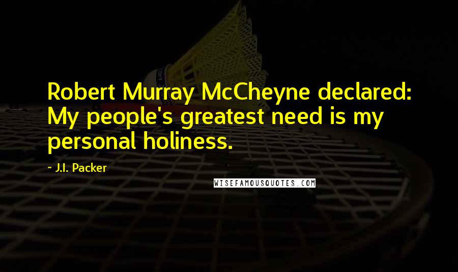 J.I. Packer Quotes: Robert Murray McCheyne declared: My people's greatest need is my personal holiness.