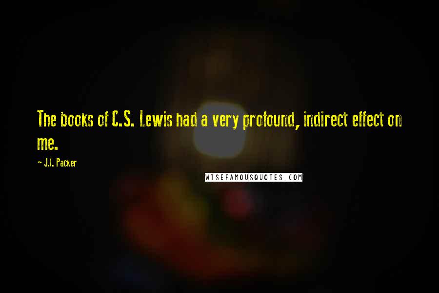 J.I. Packer Quotes: The books of C.S. Lewis had a very profound, indirect effect on me.