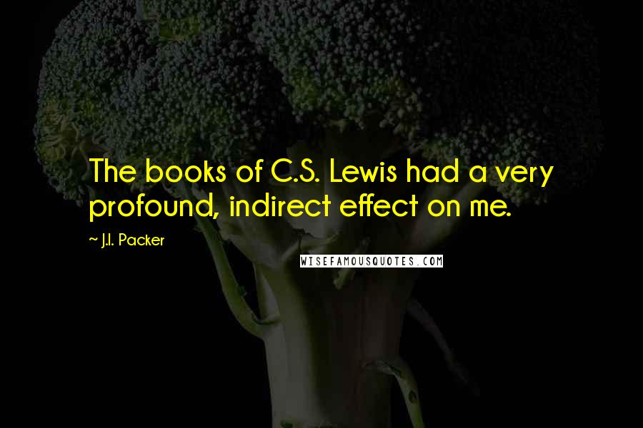 J.I. Packer Quotes: The books of C.S. Lewis had a very profound, indirect effect on me.