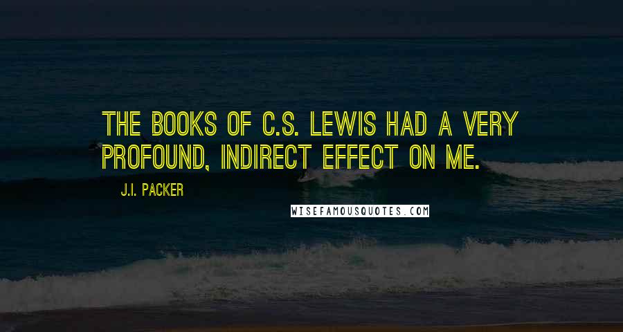 J.I. Packer Quotes: The books of C.S. Lewis had a very profound, indirect effect on me.