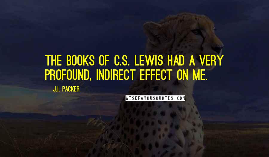 J.I. Packer Quotes: The books of C.S. Lewis had a very profound, indirect effect on me.