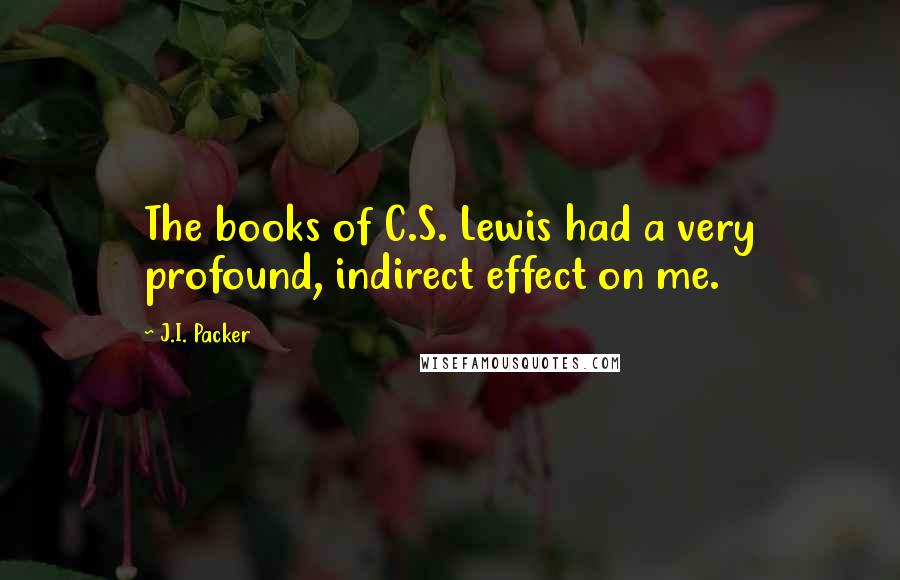 J.I. Packer Quotes: The books of C.S. Lewis had a very profound, indirect effect on me.