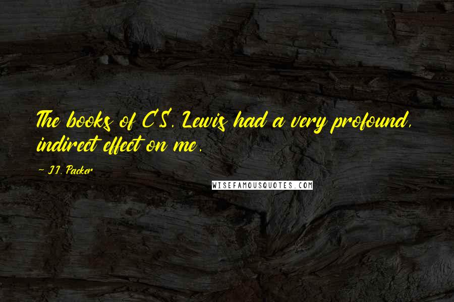 J.I. Packer Quotes: The books of C.S. Lewis had a very profound, indirect effect on me.