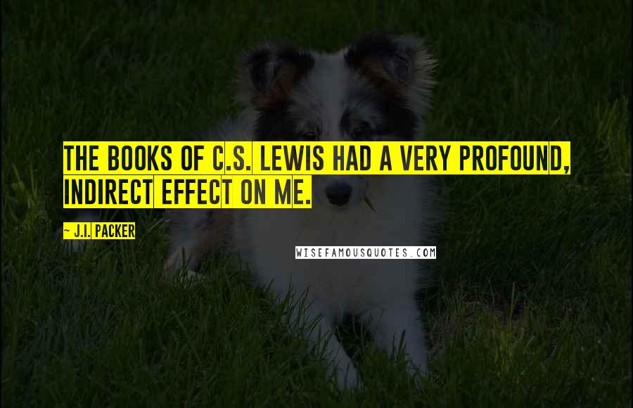 J.I. Packer Quotes: The books of C.S. Lewis had a very profound, indirect effect on me.