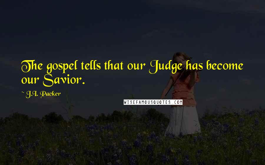 J.I. Packer Quotes: The gospel tells that our Judge has become our Savior.