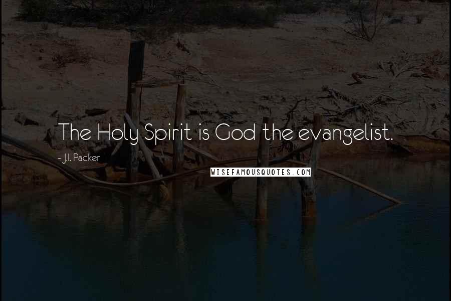 J.I. Packer Quotes: The Holy Spirit is God the evangelist.