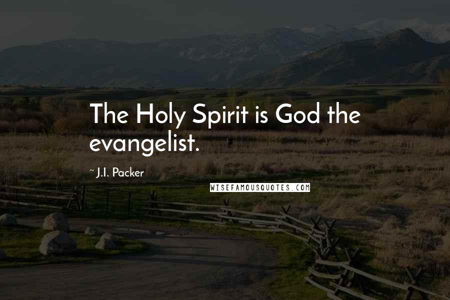 J.I. Packer Quotes: The Holy Spirit is God the evangelist.