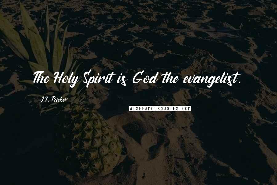 J.I. Packer Quotes: The Holy Spirit is God the evangelist.