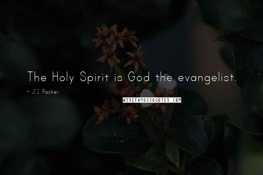 J.I. Packer Quotes: The Holy Spirit is God the evangelist.