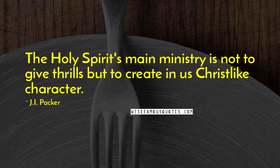 J.I. Packer Quotes: The Holy Spirit's main ministry is not to give thrills but to create in us Christlike character.