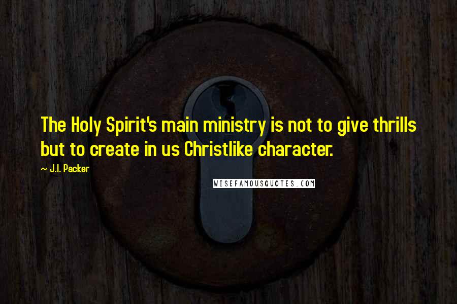 J.I. Packer Quotes: The Holy Spirit's main ministry is not to give thrills but to create in us Christlike character.
