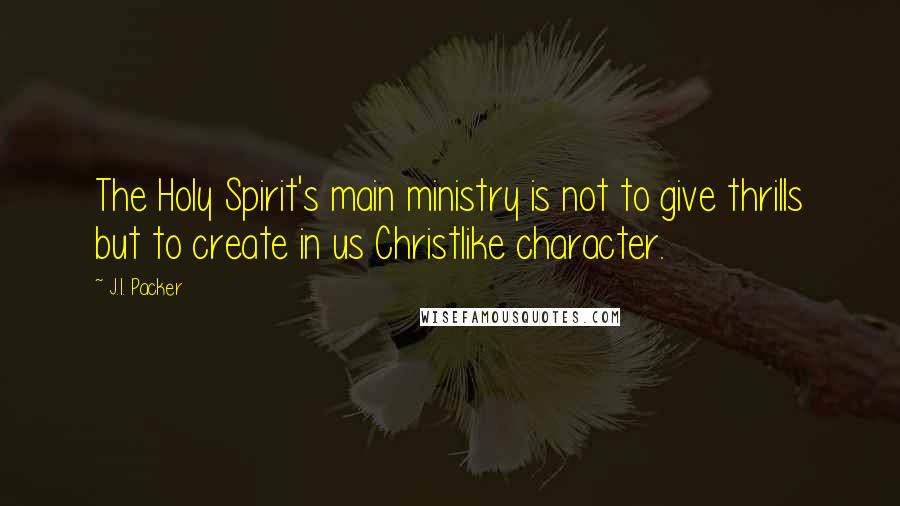 J.I. Packer Quotes: The Holy Spirit's main ministry is not to give thrills but to create in us Christlike character.