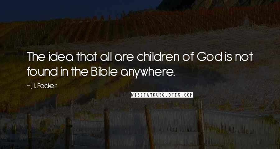 J.I. Packer Quotes: The idea that all are children of God is not found in the Bible anywhere.
