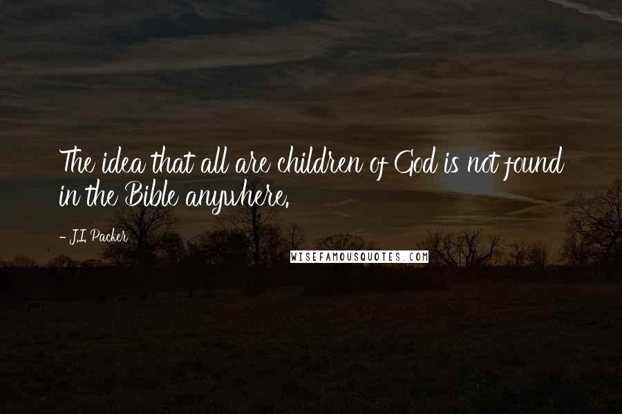 J.I. Packer Quotes: The idea that all are children of God is not found in the Bible anywhere.
