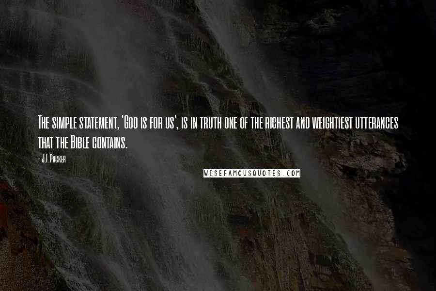 J.I. Packer Quotes: The simple statement, 'God is for us', is in truth one of the richest and weightiest utterances that the Bible contains.