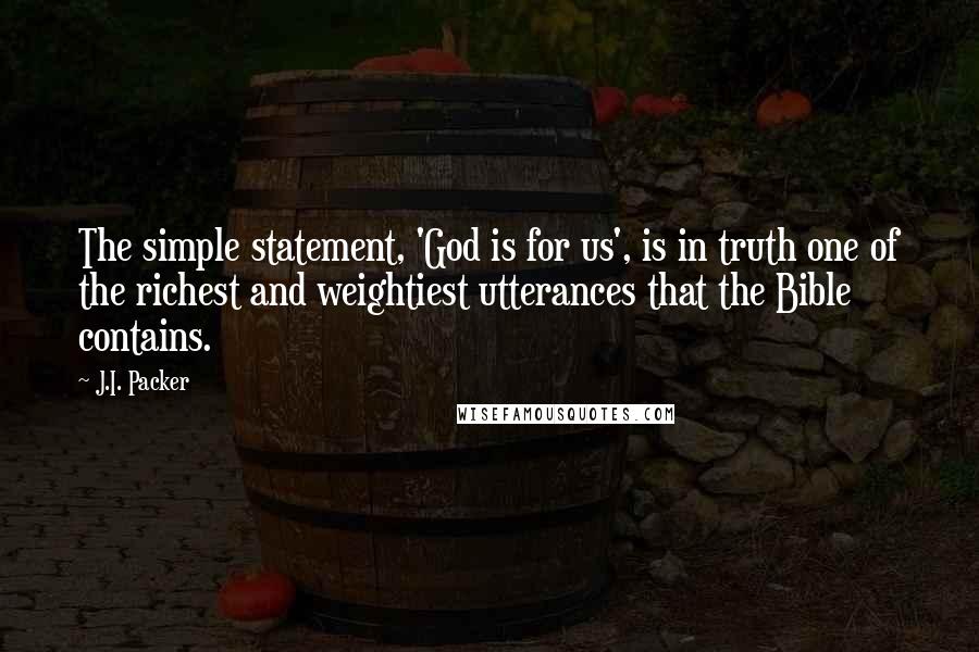 J.I. Packer Quotes: The simple statement, 'God is for us', is in truth one of the richest and weightiest utterances that the Bible contains.