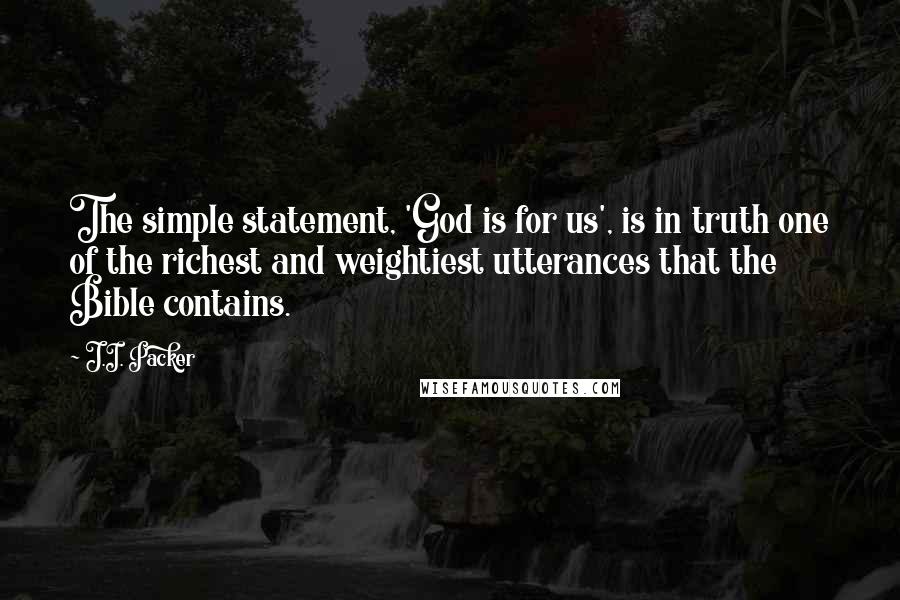 J.I. Packer Quotes: The simple statement, 'God is for us', is in truth one of the richest and weightiest utterances that the Bible contains.