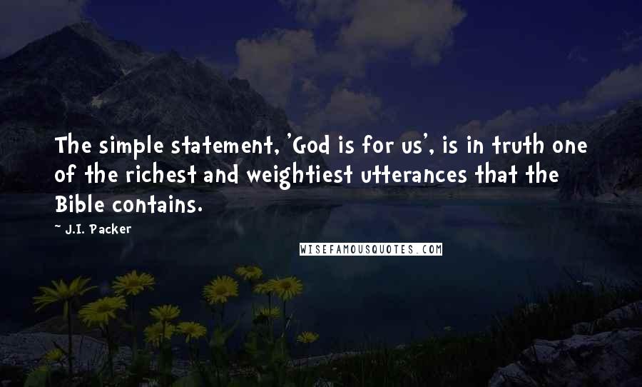 J.I. Packer Quotes: The simple statement, 'God is for us', is in truth one of the richest and weightiest utterances that the Bible contains.