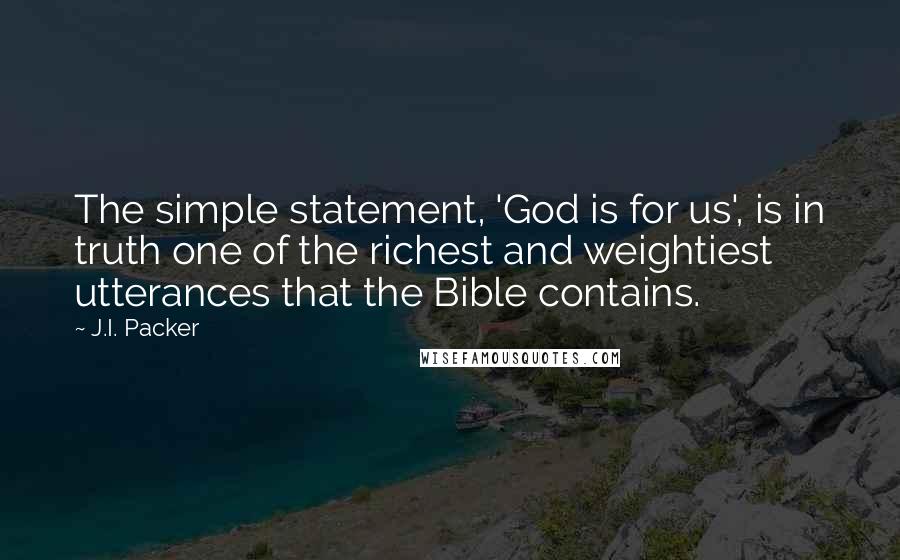 J.I. Packer Quotes: The simple statement, 'God is for us', is in truth one of the richest and weightiest utterances that the Bible contains.