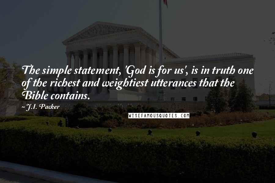 J.I. Packer Quotes: The simple statement, 'God is for us', is in truth one of the richest and weightiest utterances that the Bible contains.