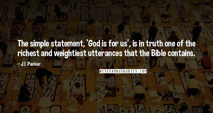 J.I. Packer Quotes: The simple statement, 'God is for us', is in truth one of the richest and weightiest utterances that the Bible contains.