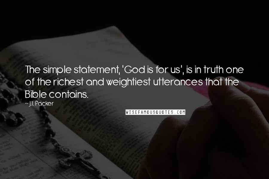 J.I. Packer Quotes: The simple statement, 'God is for us', is in truth one of the richest and weightiest utterances that the Bible contains.