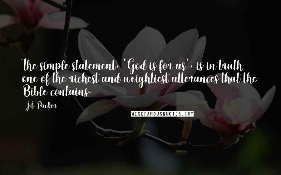 J.I. Packer Quotes: The simple statement, 'God is for us', is in truth one of the richest and weightiest utterances that the Bible contains.