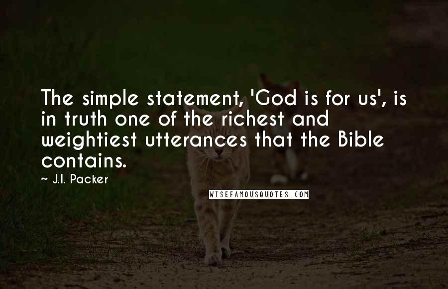 J.I. Packer Quotes: The simple statement, 'God is for us', is in truth one of the richest and weightiest utterances that the Bible contains.