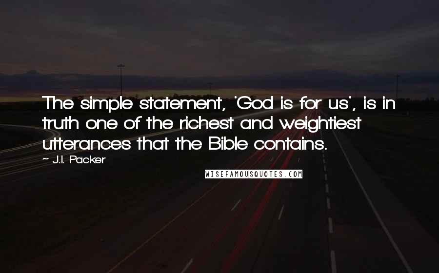 J.I. Packer Quotes: The simple statement, 'God is for us', is in truth one of the richest and weightiest utterances that the Bible contains.