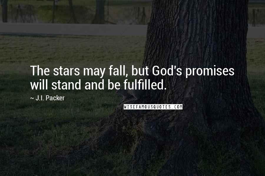 J.I. Packer Quotes: The stars may fall, but God's promises will stand and be fulfilled.