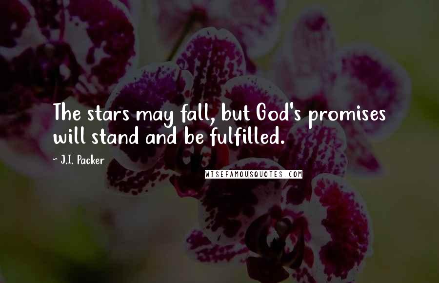 J.I. Packer Quotes: The stars may fall, but God's promises will stand and be fulfilled.