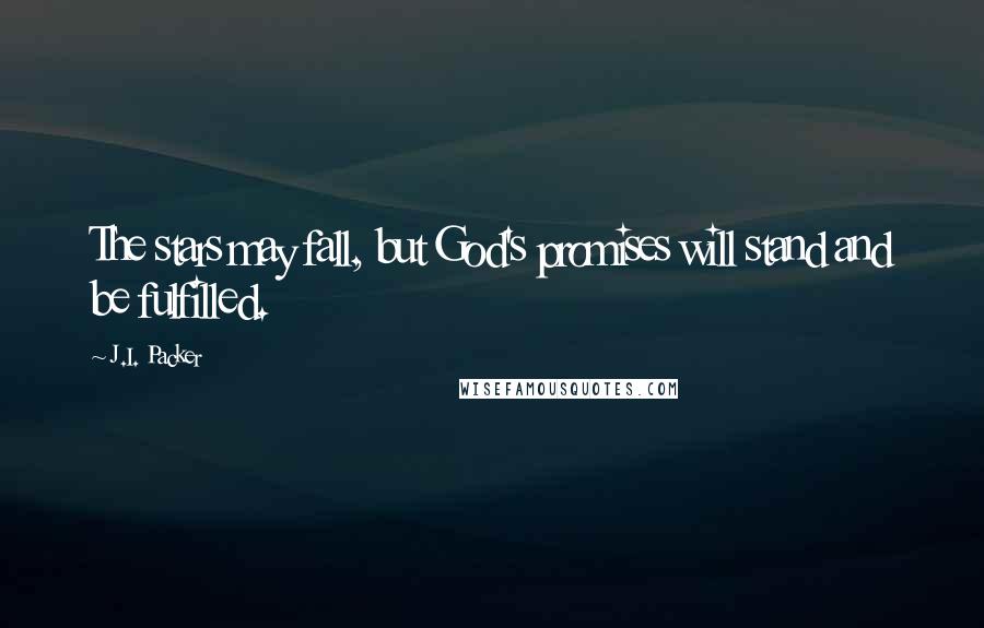 J.I. Packer Quotes: The stars may fall, but God's promises will stand and be fulfilled.