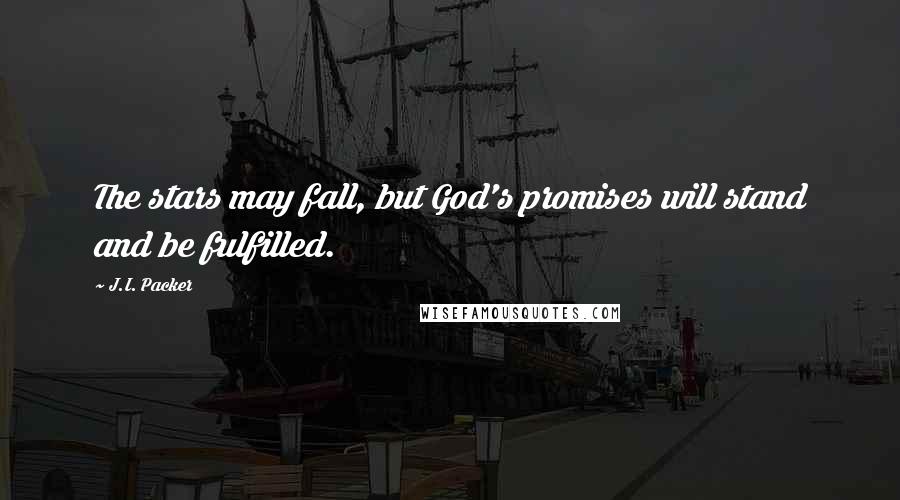 J.I. Packer Quotes: The stars may fall, but God's promises will stand and be fulfilled.