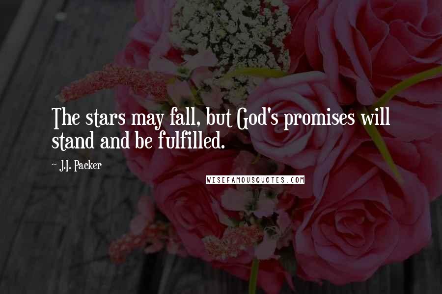 J.I. Packer Quotes: The stars may fall, but God's promises will stand and be fulfilled.