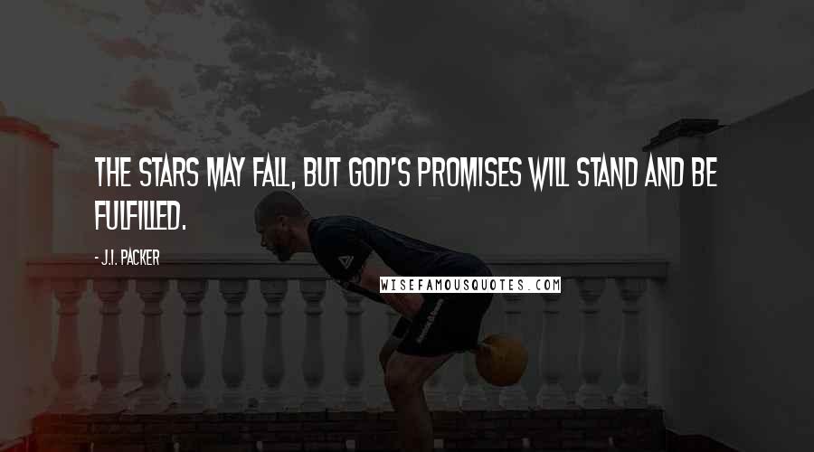 J.I. Packer Quotes: The stars may fall, but God's promises will stand and be fulfilled.