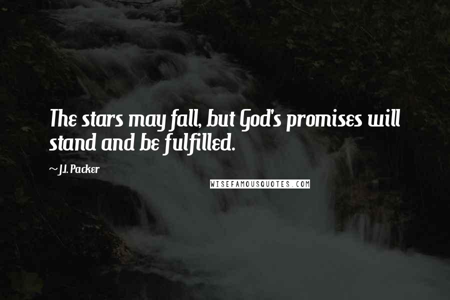 J.I. Packer Quotes: The stars may fall, but God's promises will stand and be fulfilled.