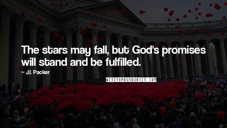 J.I. Packer Quotes: The stars may fall, but God's promises will stand and be fulfilled.