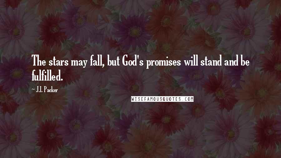 J.I. Packer Quotes: The stars may fall, but God's promises will stand and be fulfilled.