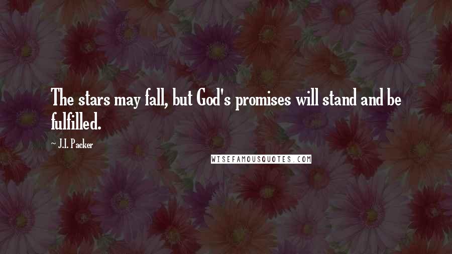 J.I. Packer Quotes: The stars may fall, but God's promises will stand and be fulfilled.