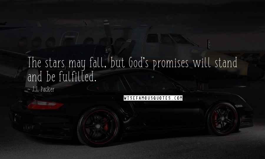 J.I. Packer Quotes: The stars may fall, but God's promises will stand and be fulfilled.