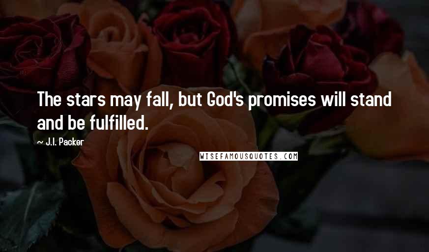 J.I. Packer Quotes: The stars may fall, but God's promises will stand and be fulfilled.