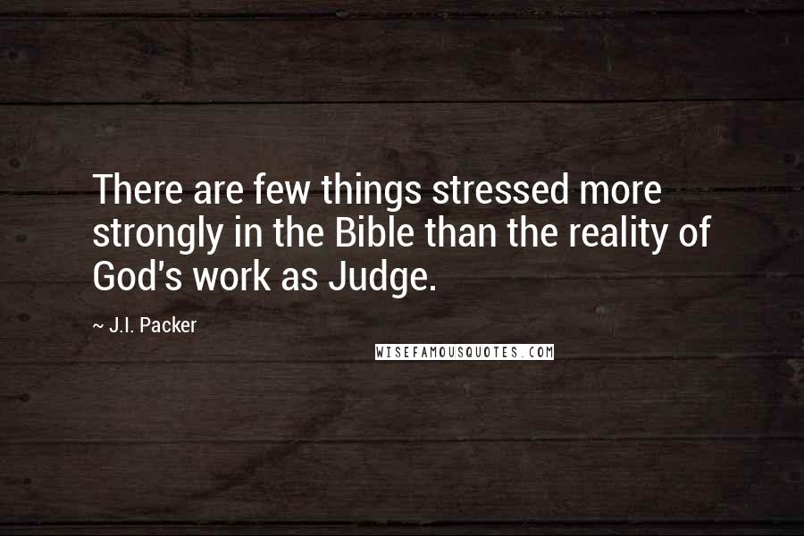 J.I. Packer Quotes: There are few things stressed more strongly in the Bible than the reality of God's work as Judge.